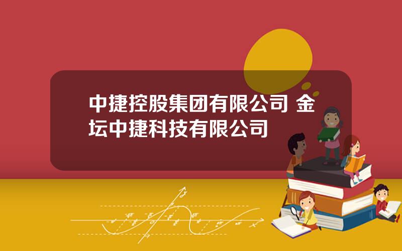 中捷控股集团有限公司 金坛中捷科技有限公司